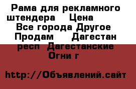 Рама для рекламного штендера: › Цена ­ 1 000 - Все города Другое » Продам   . Дагестан респ.,Дагестанские Огни г.